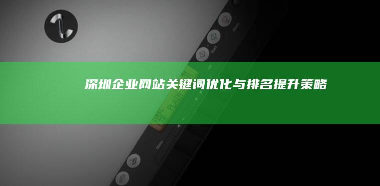 深圳企业网站关键词优化与排名提升策略