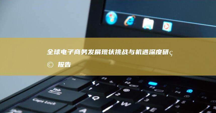 全球电子商务发展现状、挑战与机遇深度研究报告