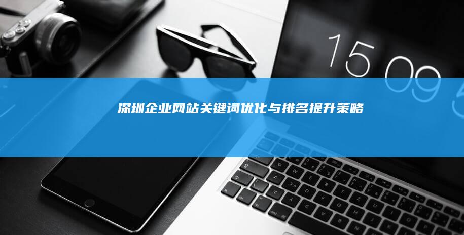 深圳企业网站关键词优化与排名提升策略